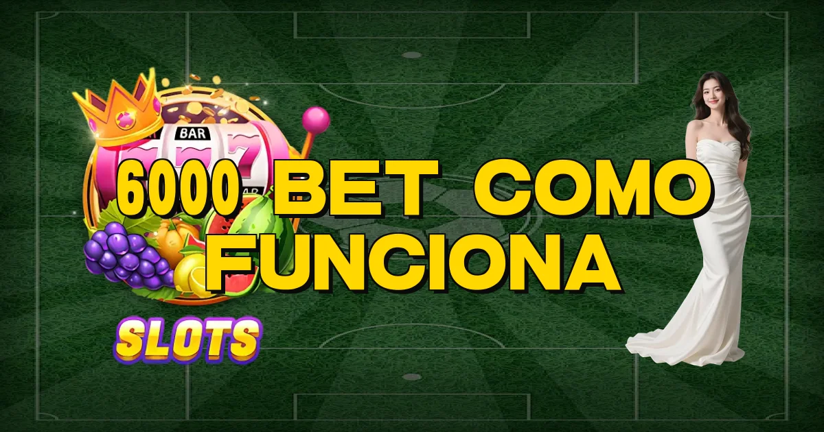 6000 Bet Como Funciona Oficial