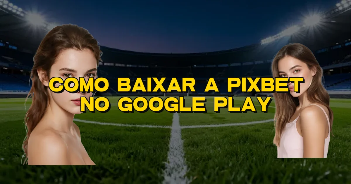 Como Baixar A Pixbet No Google Play Oficial