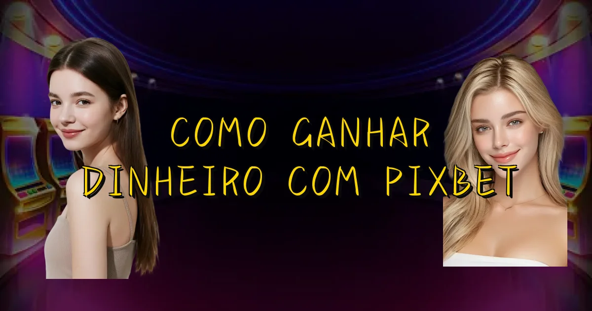 Como Ganhar Dinheiro Com Pixbet Oficial