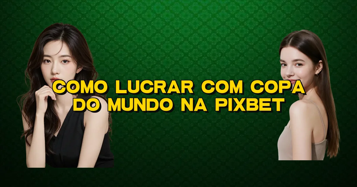 Como Lucrar Com Copa Do Mundo Na Pixbet Oficial