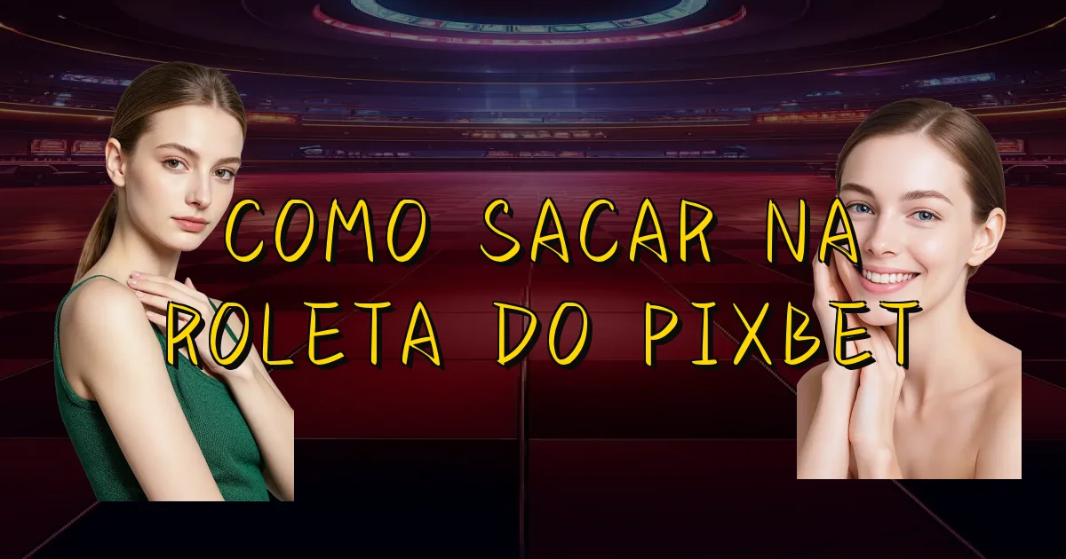 Como Sacar Na Roleta Do Pixbet Oficial