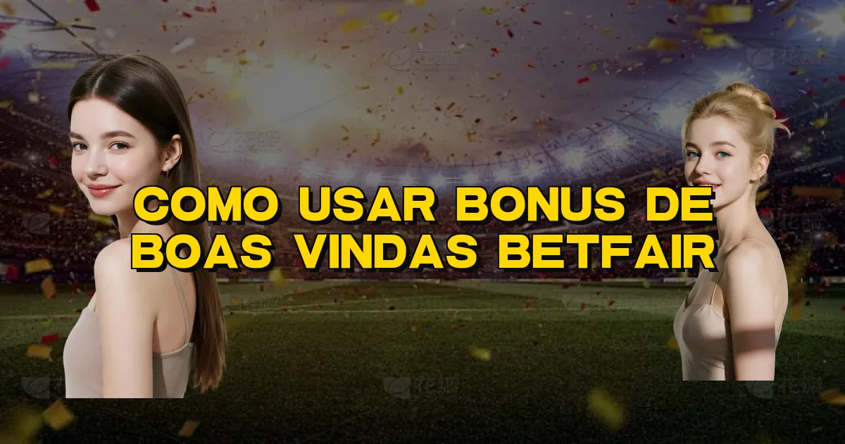 Como Usar Bonus De Boas Vindas Betfair Oficial