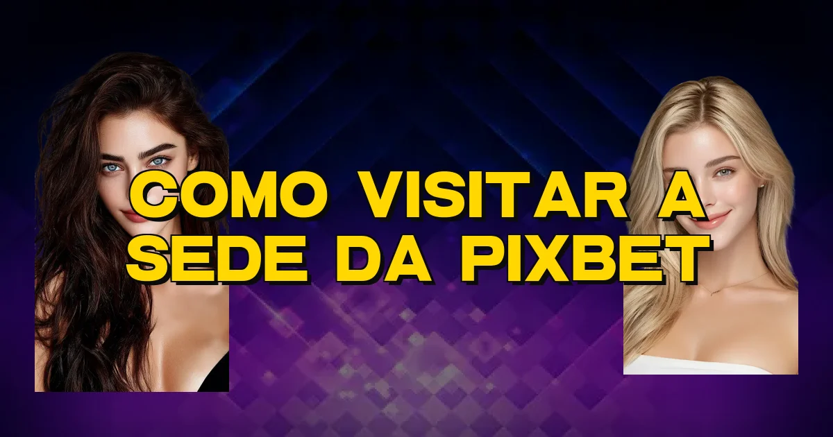 Como Visitar A Sede Da Pixbet Oficial