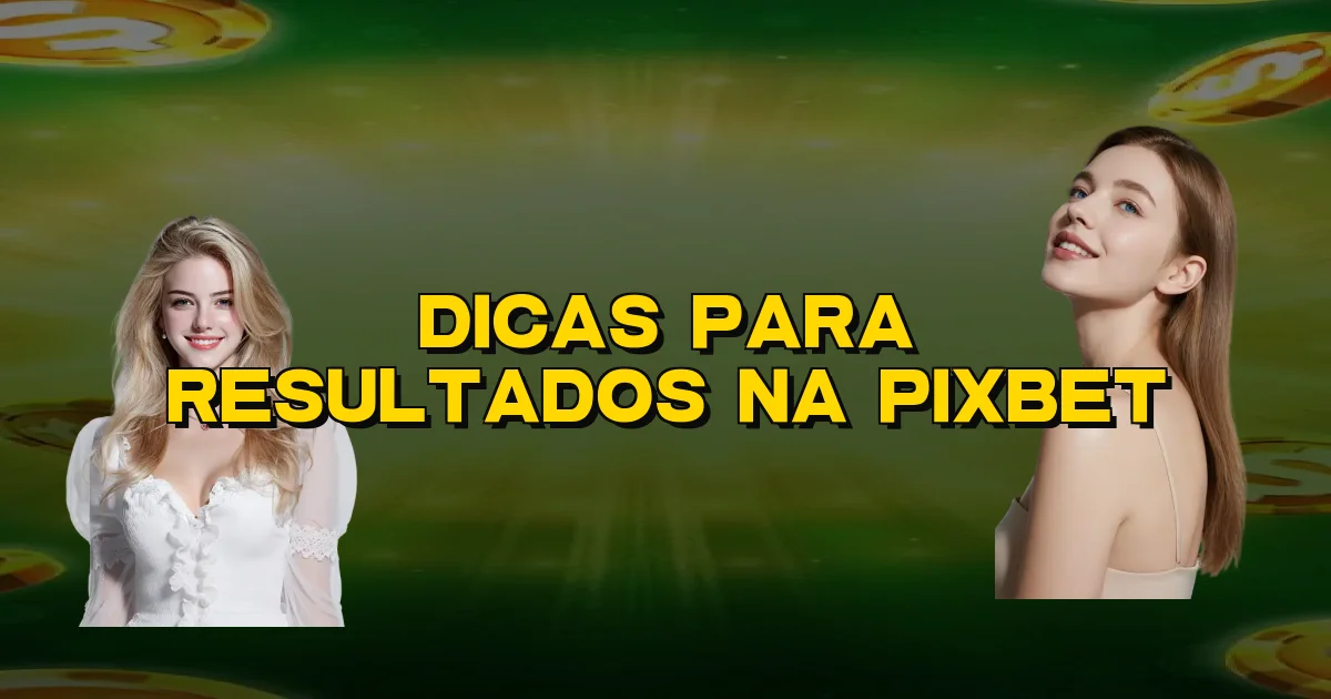 Dicas Para Resultados Na Pixbet Oficial