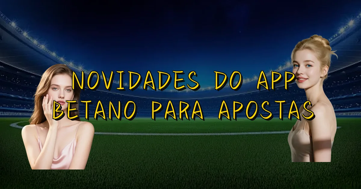 Novidades Do App Betano Para Apostas Oficial
