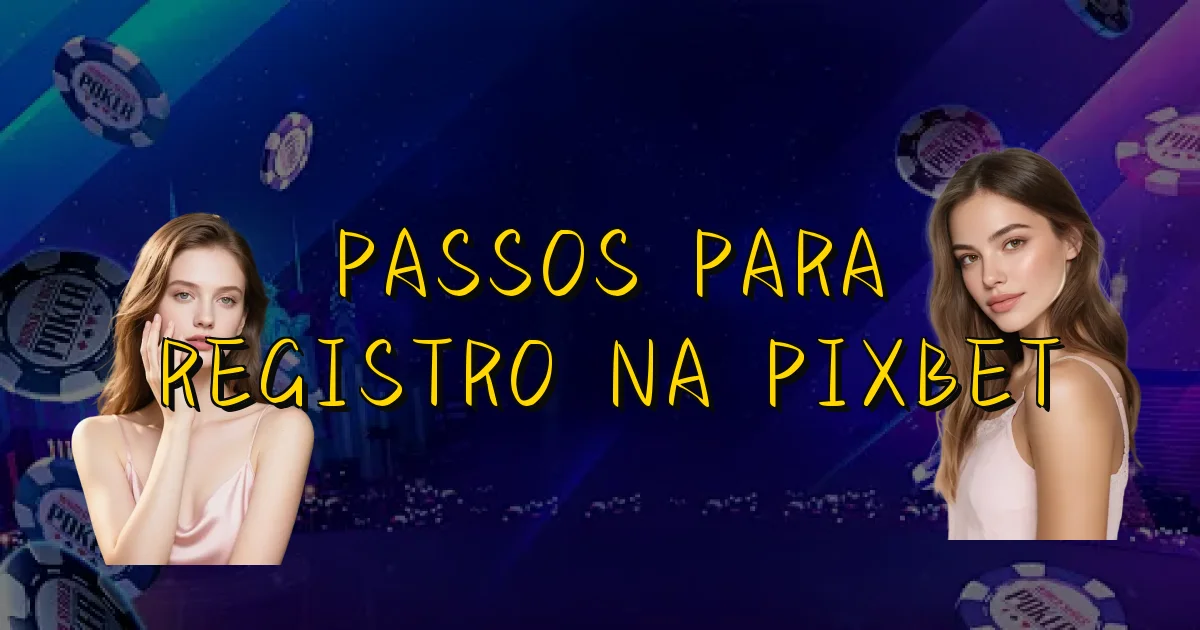 Passos Para Registro Na Pixbet Oficial